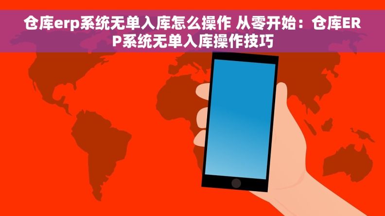 仓库erp系统无单入库怎么操作 从零开始：仓库ERP系统无单入库操作技巧