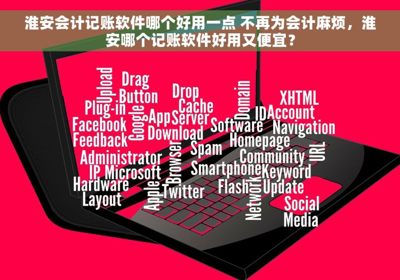 淮安会计记账软件哪个好用一点 不再为会计麻烦，淮安哪个记账软件好用又便宜？