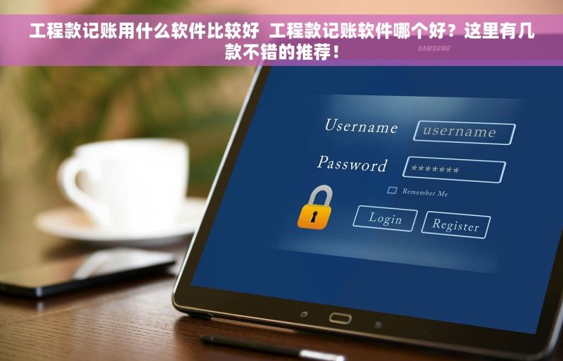 工程款记账用什么软件比较好  工程款记账软件哪个好？这里有几款不错的推荐！