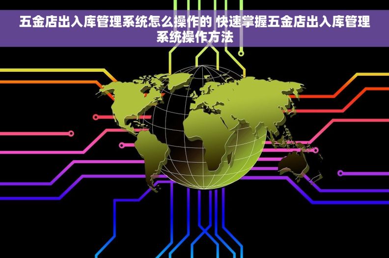 五金店出入库管理系统怎么操作的 快速掌握五金店出入库管理系统操作方法