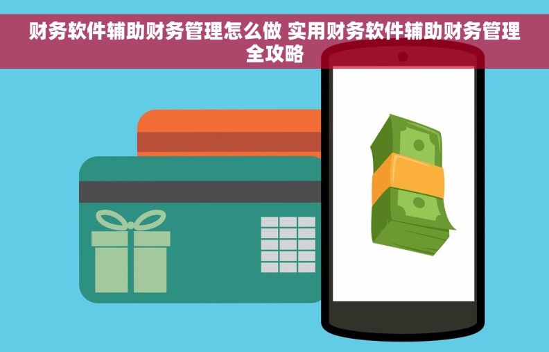 财务软件辅助财务管理怎么做 实用财务软件辅助财务管理全攻略