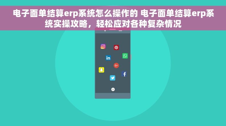电子面单结算erp系统怎么操作的 电子面单结算erp系统实操攻略，轻松应对各种复杂情况
