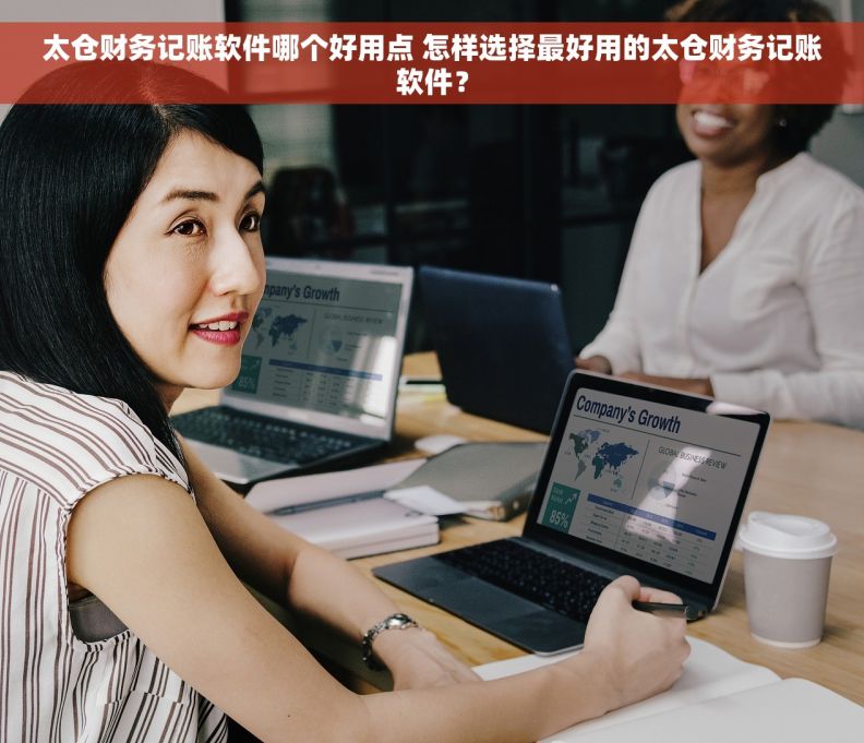 太仓财务记账软件哪个好用点 怎样选择最好用的太仓财务记账软件？