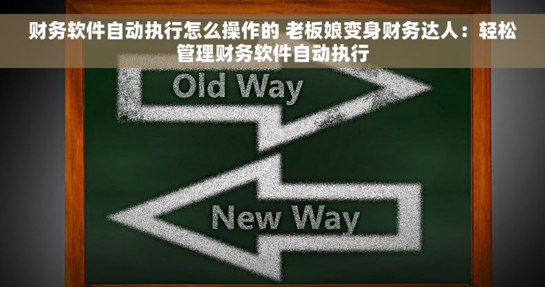 财务软件自动执行怎么操作的 老板娘变身财务达人:轻松管理财务软件自动执行 财务软件自动执行怎么操作的 老板娘变身财务达人:轻松管理财务软件自动执行