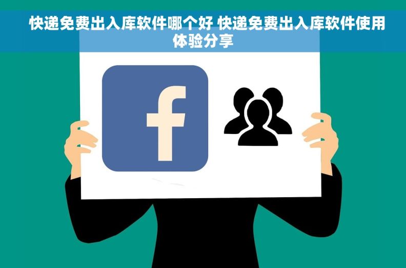   快递免费出入库软件哪个好 快递免费出入库软件使用体验分享