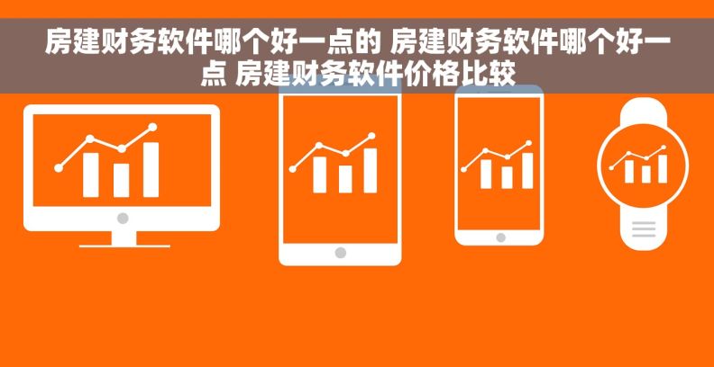 房建财务软件哪个好一点的 房建财务软件哪个好一点 房建财务软件价格比较