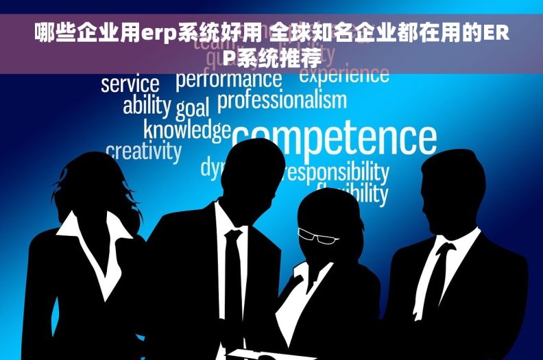 哪些企业用erp系统好用 全球知名企业都在用的ERP系统推荐