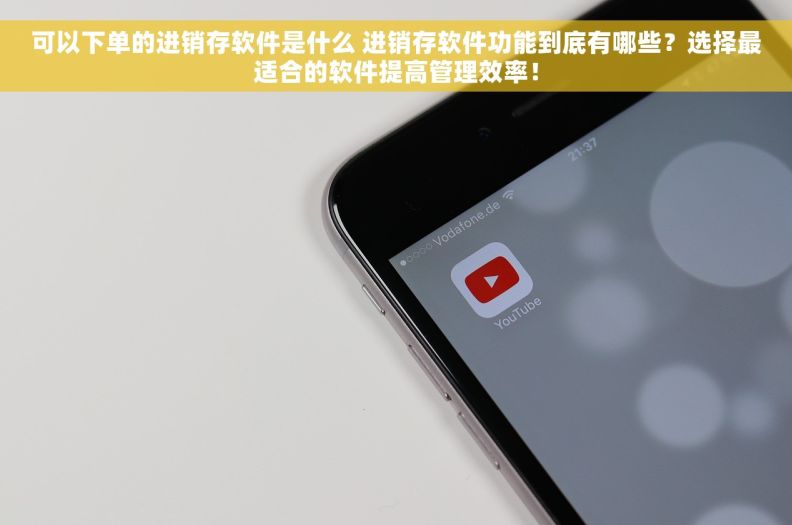 可以下单的进销存软件是什么 进销存软件功能到底有哪些？选择最适合的软件提高管理效率！