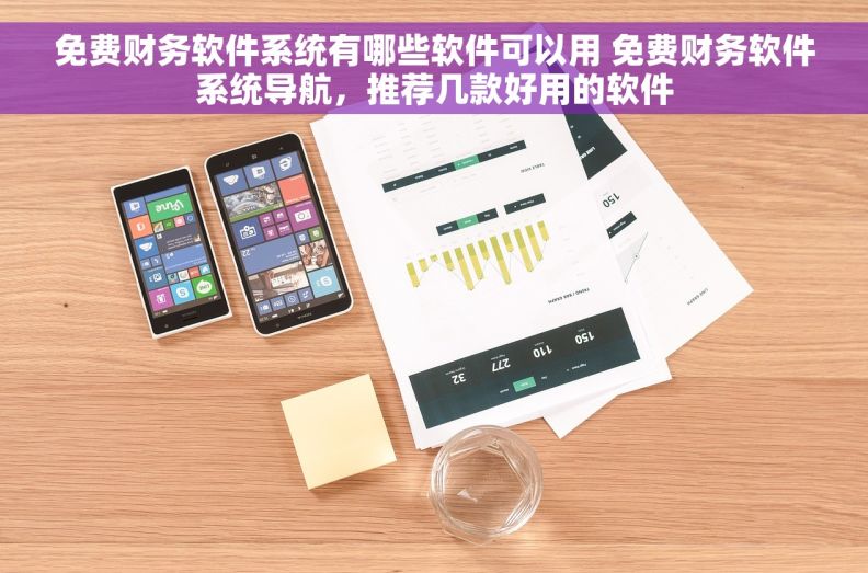 免费财务软件系统有哪些软件可以用 免费财务软件系统导航，推荐几款好用的软件