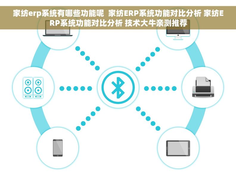 家纺erp系统有哪些功能呢  家纺ERP系统功能对比分析 家纺ERP系统功能对比分析 技术大牛亲测推荐