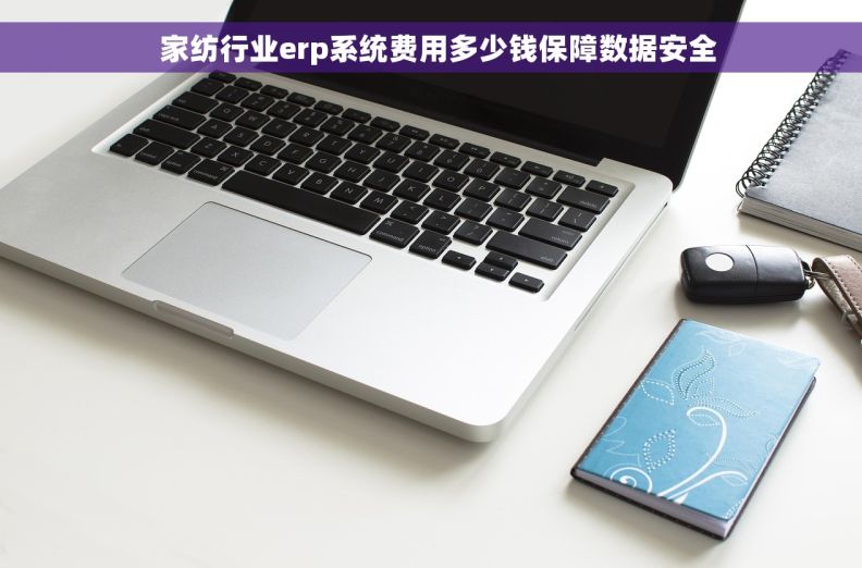   家纺行业erp系统费用多少钱保障数据安全