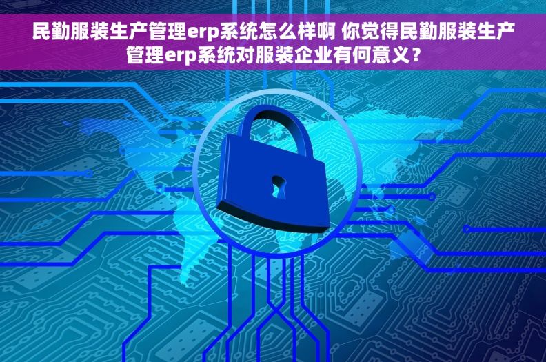 民勤服装生产管理erp系统怎么样啊 你觉得民勤服装生产管理erp系统对服装企业有何意义？