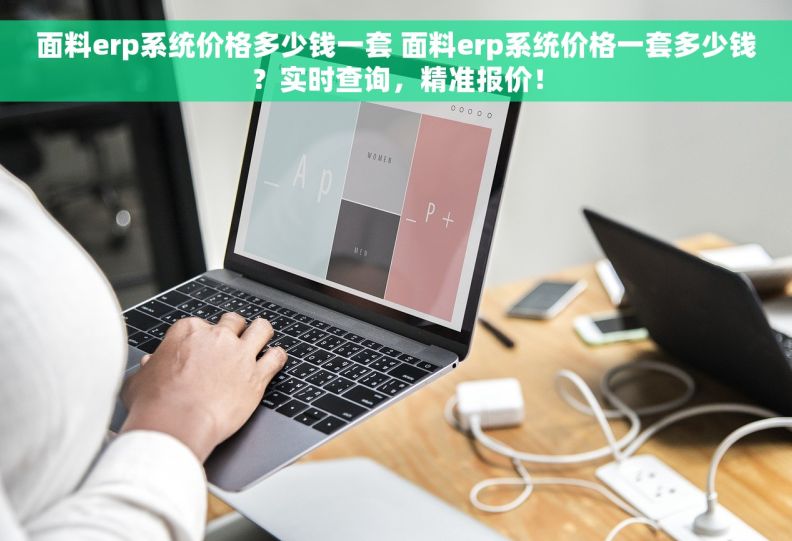 面料erp系统价格多少钱一套 面料erp系统价格一套多少钱？实时查询，精准报价！