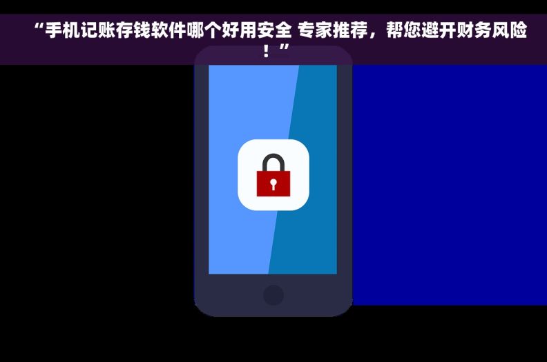 “手机记账存钱软件哪个好用安全 专家推荐，帮您避开财务风险！”