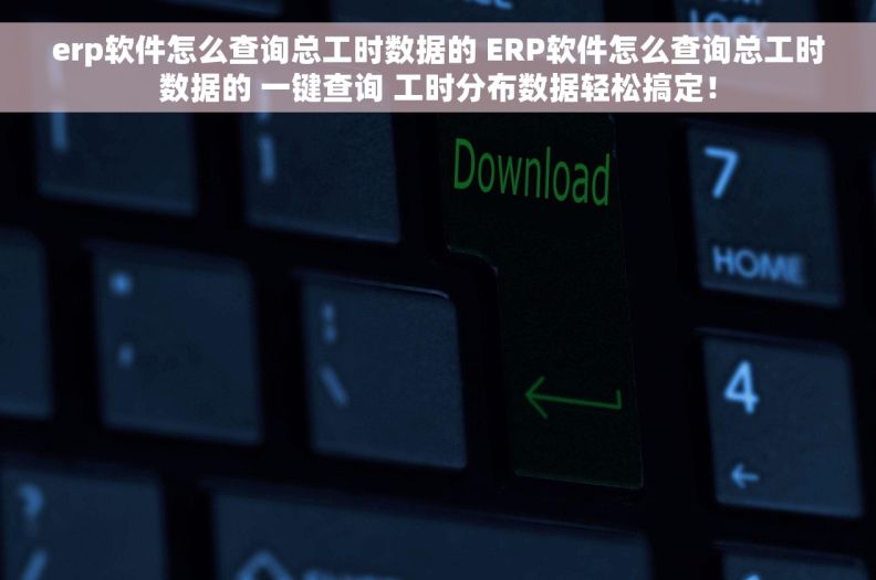 erp软件怎么查询总工时数据的 ERP软件怎么查询总工时数据的 一键查询 工时分布数据轻松搞定！