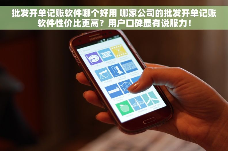 批发开单记账软件哪个好用 哪家公司的批发开单记账软件性价比更高？用户口碑最有说服力！