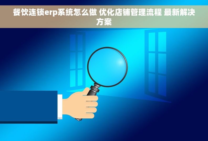 餐饮连锁erp系统怎么做 优化店铺管理流程 最新解决方案