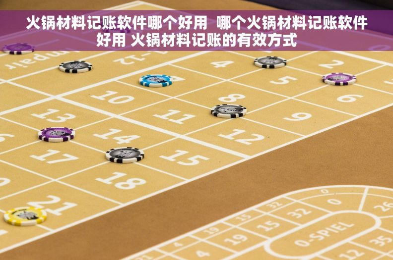 火锅材料记账软件哪个好用  哪个火锅材料记账软件好用 火锅材料记账的有效方式