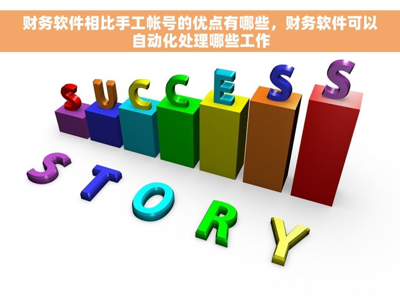 财务软件相比手工帐号的优点有哪些，财务软件可以自动化处理哪些工作