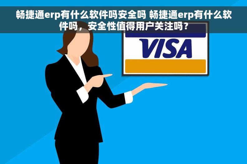 畅捷通erp有什么软件吗安全吗 畅捷通erp有什么软件吗，安全性值得用户关注吗？