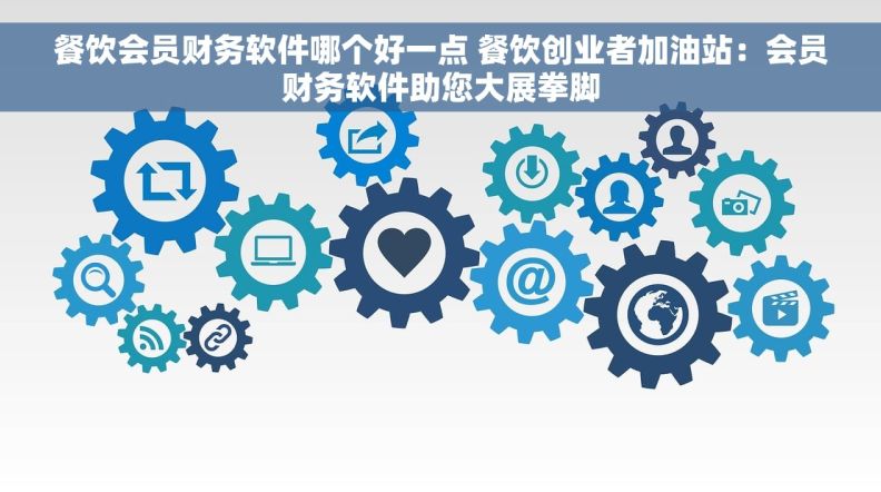 餐饮会员财务软件哪个好一点 餐饮创业者加油站：会员财务软件助您大展拳脚