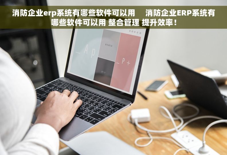 消防企业erp系统有哪些软件可以用     消防企业ERP系统有哪些软件可以用 整合管理 提升效率！