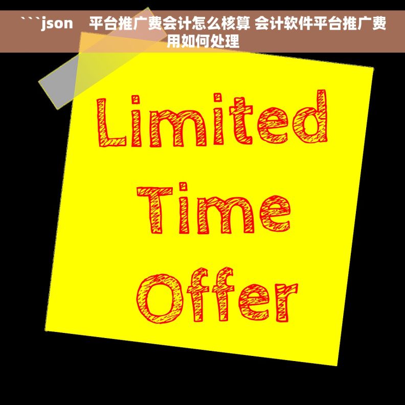 ```json    平台推广费会计怎么核算 会计软件平台推广费用如何处理
