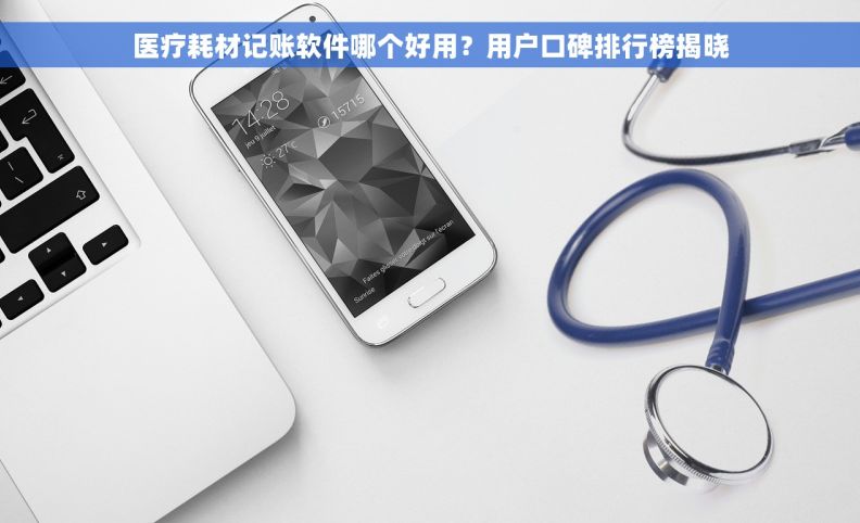 医疗耗材记账软件哪个好用？用户口碑排行榜揭晓