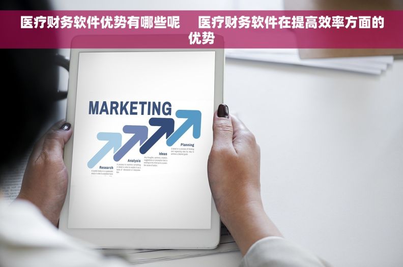 医疗财务软件优势有哪些呢     医疗财务软件在提高效率方面的优势