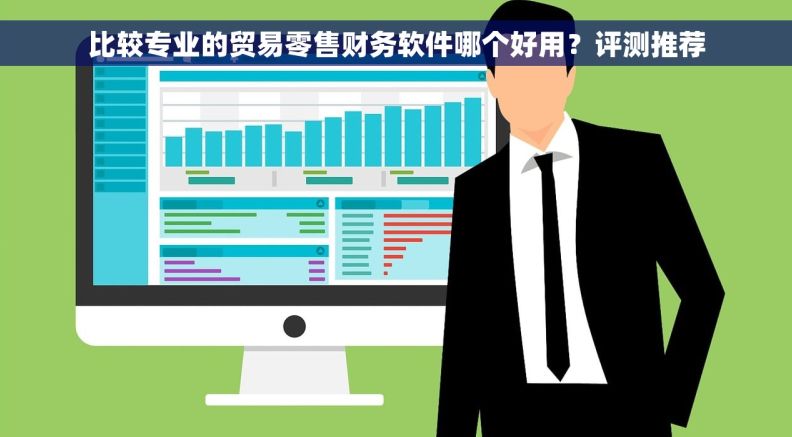 比较专业的贸易零售财务软件哪个好用？评测推荐