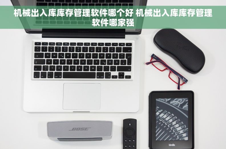 机械出入库库存管理软件哪个好 机械出入库库存管理软件哪家强
