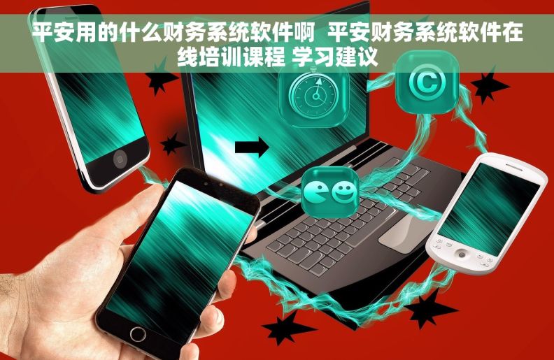 平安用的什么财务系统软件啊  平安财务系统软件在线培训课程 学习建议