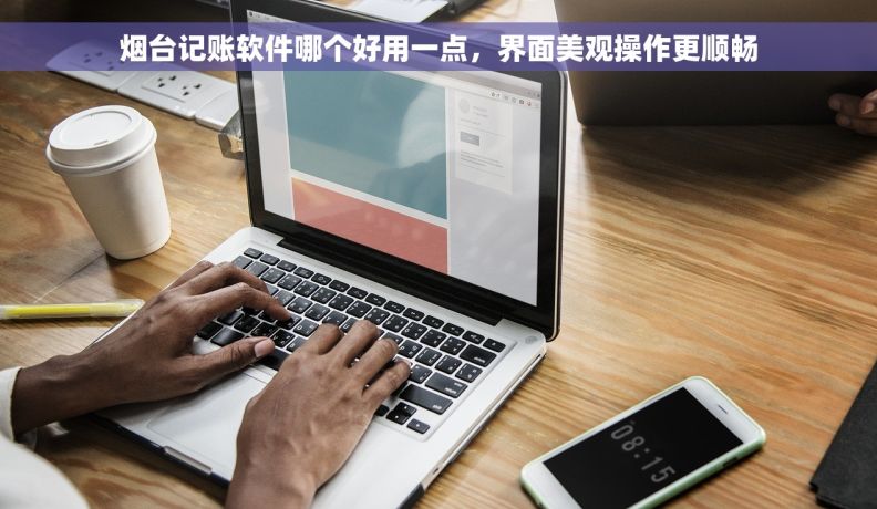 烟台记账软件哪个好用一点，界面美观操作更顺畅