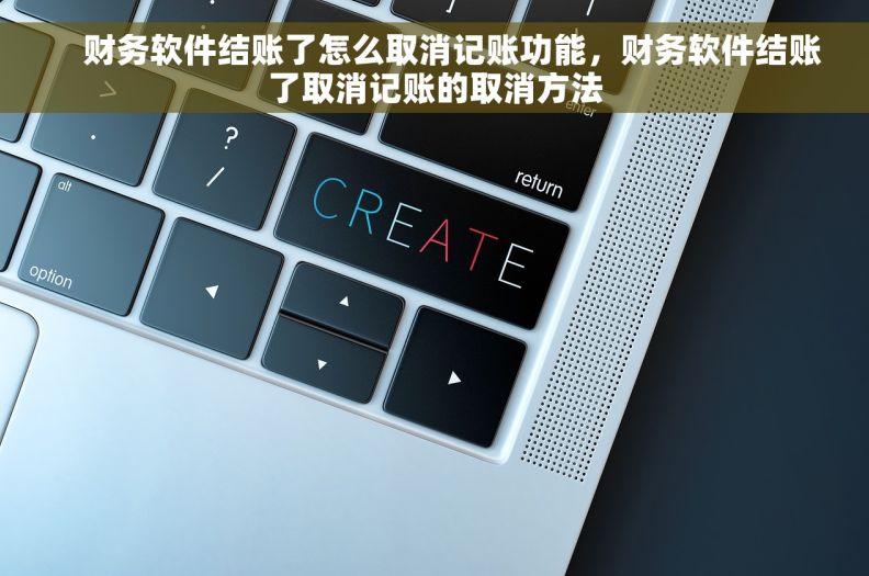     财务软件结账了怎么取消记账功能，财务软件结账了取消记账的取消方法