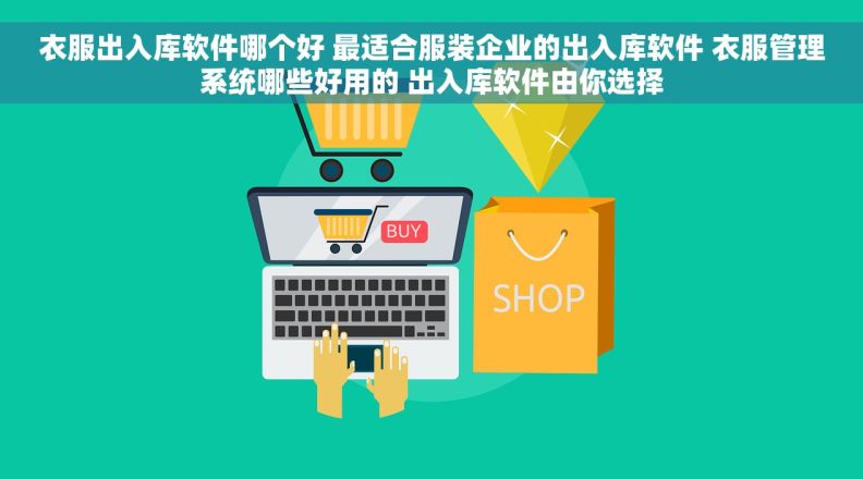 衣服出入库软件哪个好 最适合服装企业的出入库软件 衣服管理系统哪些好用的 出入库软件由你选择