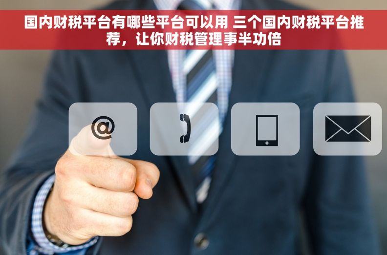 国内财税平台有哪些平台可以用 三个国内财税平台推荐，让你财税管理事半功倍