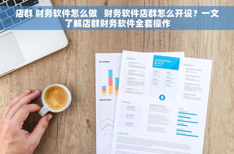 店群 财务软件怎么做   财务软件店群怎么开设？一文了解店群财务软件全套操作