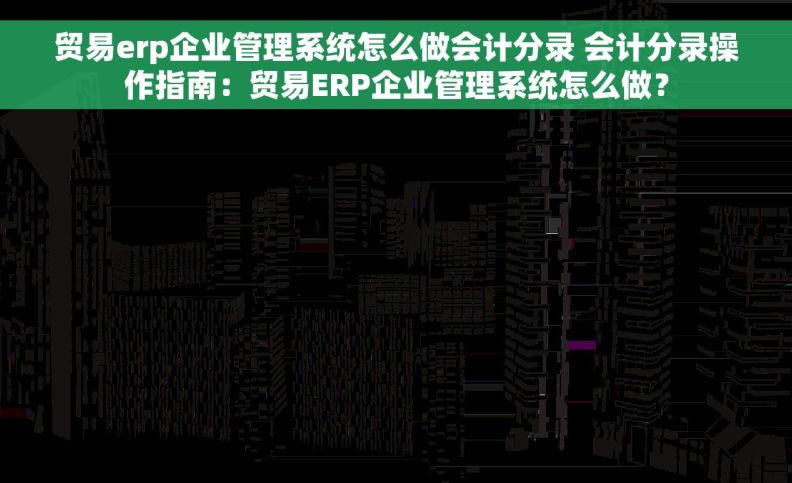 贸易erp企业管理系统怎么做会计分录 会计分录操作指南：贸易ERP企业管理系统怎么做？