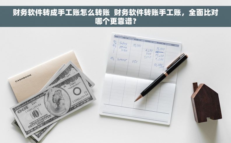 财务软件转成手工账怎么转账  财务软件转账手工账，全面比对哪个更靠谱？