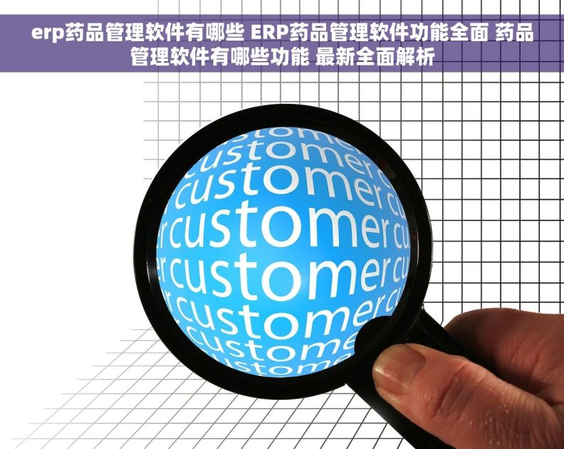 erp药品管理软件有哪些 ERP药品管理软件功能全面 药品管理软件有哪些功能 最新全面解析