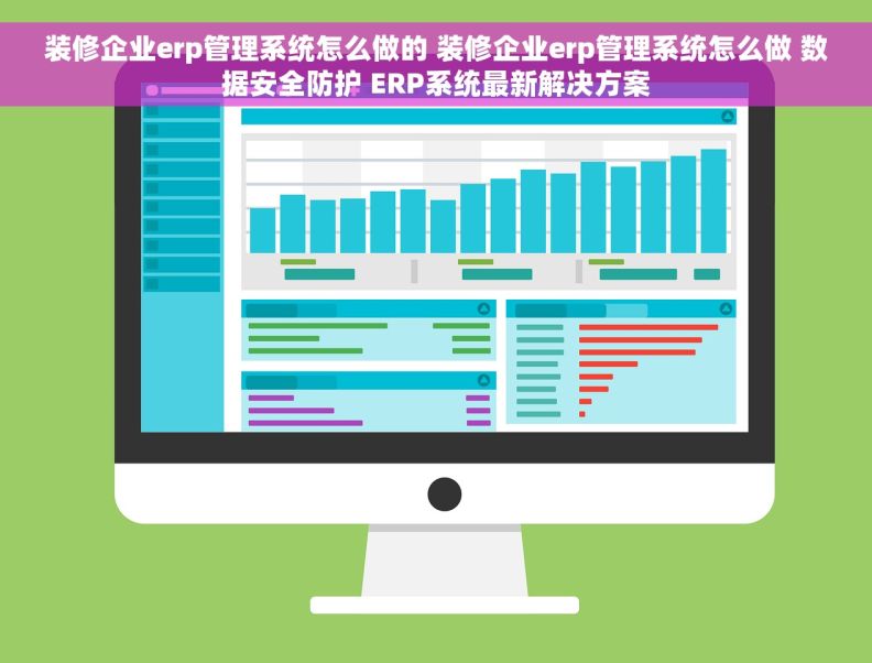 装修企业erp管理系统怎么做的 装修企业erp管理系统怎么做 数据安全防护 ERP系统最新解决方案