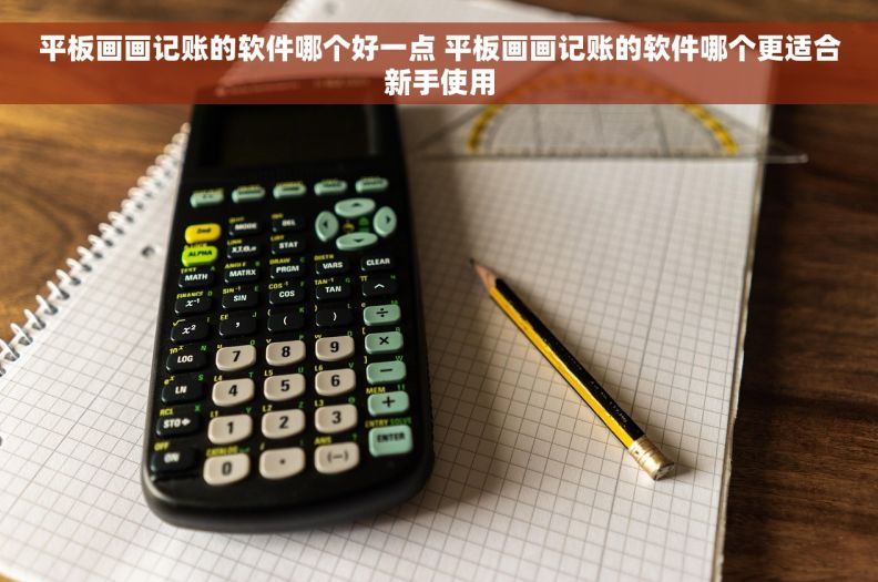 平板画画记账的软件哪个好一点 平板画画记账的软件哪个更适合新手使用