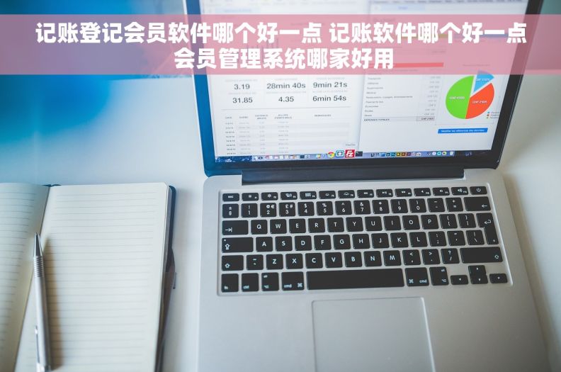 记账登记会员软件哪个好一点 记账软件哪个好一点 会员管理系统哪家好用