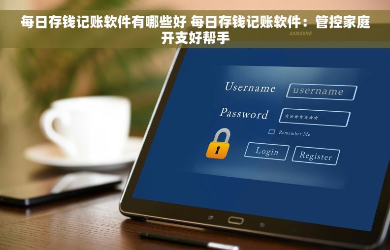 每日存钱记账软件有哪些好 每日存钱记账软件：管控家庭开支好帮手