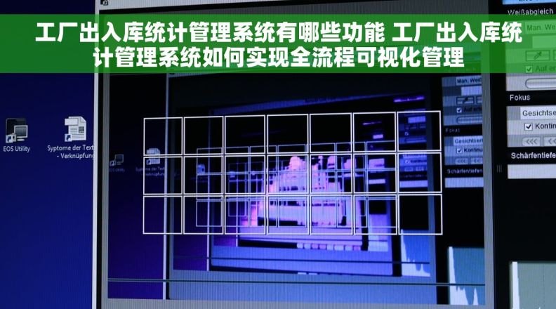 工厂出入库统计管理系统有哪些功能 工厂出入库统计管理系统如何实现全流程可视化管理