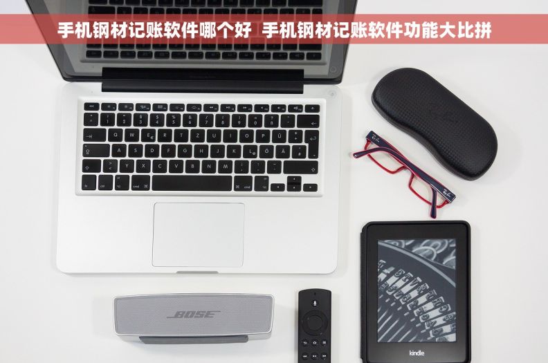 手机钢材记账软件哪个好  手机钢材记账软件功能大比拼