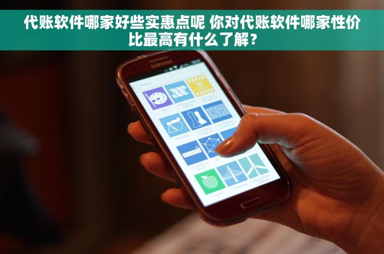 代账软件哪家好些实惠点呢 你对代账软件哪家性价比最高有什么了解？