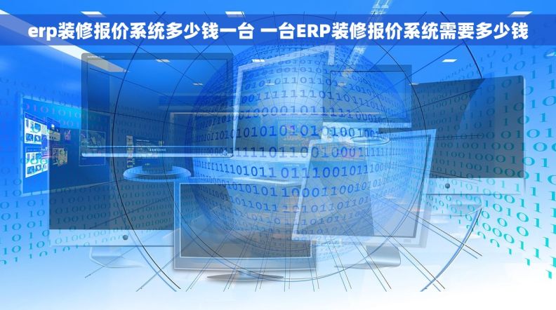 erp装修报价系统多少钱一台 一台ERP装修报价系统需要多少钱