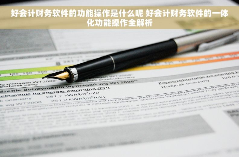 好会计财务软件的功能操作是什么呢 好会计财务软件的一体化功能操作全解析