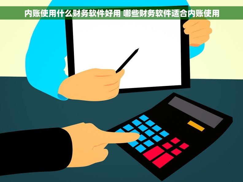 内账使用什么财务软件好用 哪些财务软件适合内账使用